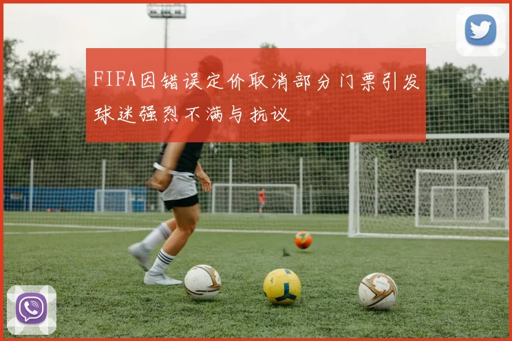 FIFA因错误定价取消部分门票引发球迷强烈不满与抗议