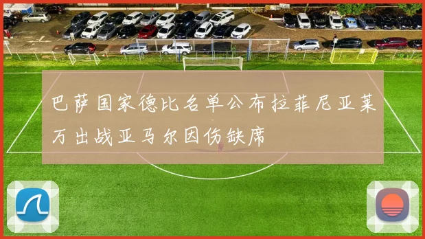 巴萨国家德比名单公布拉菲尼亚莱万出战亚马尔因伤缺席