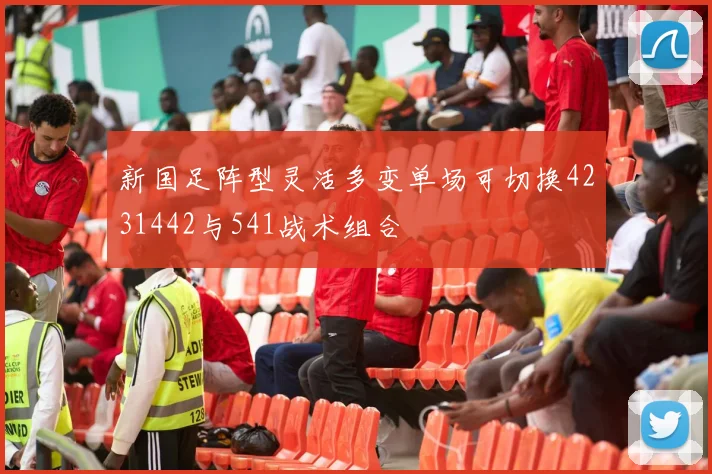 新国足阵型灵活多变单场可切换4231442与541战术组合