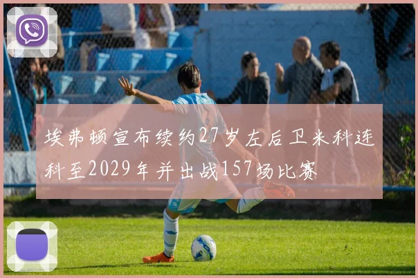 埃弗顿宣布续约27岁左后卫米科连科至2029年并出战157场比赛