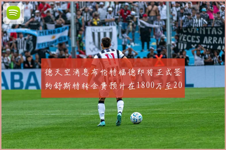 德天空消息布伦特福德即将正式签约舒斯特转会费预计在1800万至2000万欧元之间